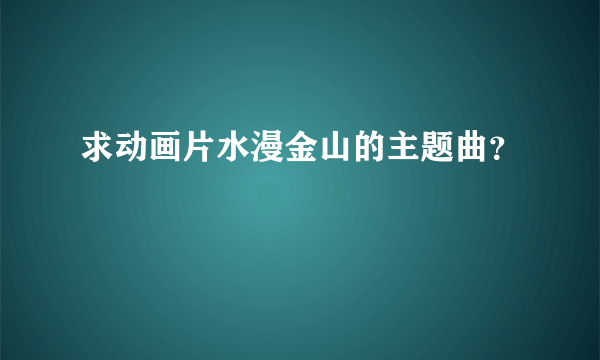 求动画片水漫金山的主题曲？