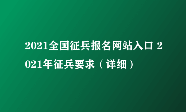 2021全国征兵报名网站入口 2021年征兵要求（详细）