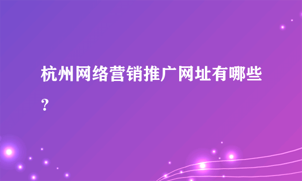 杭州网络营销推广网址有哪些？