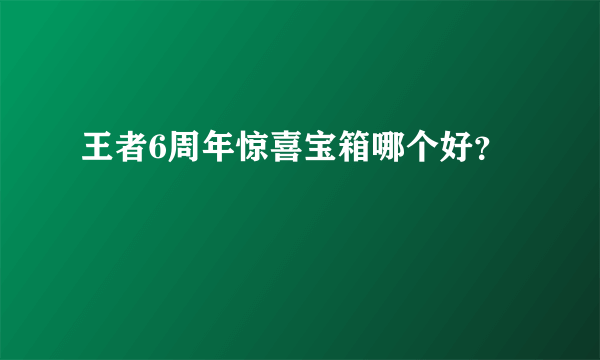 王者6周年惊喜宝箱哪个好？