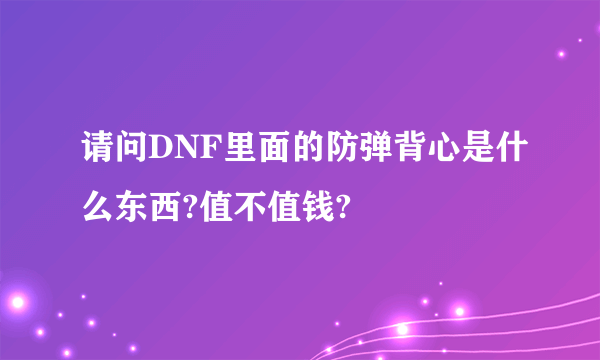 请问DNF里面的防弹背心是什么东西?值不值钱?