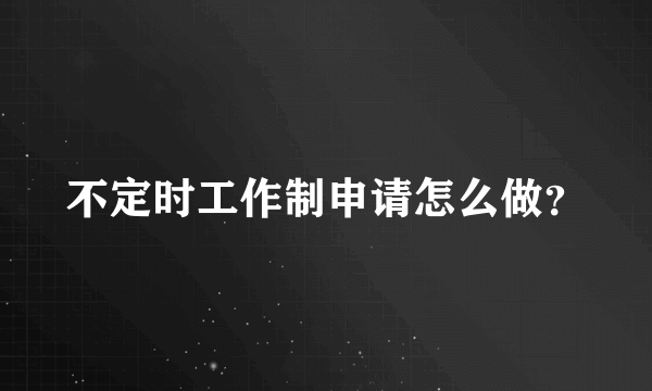 不定时工作制申请怎么做？