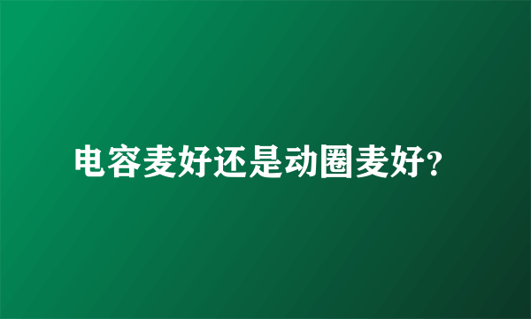 电容麦好还是动圈麦好？