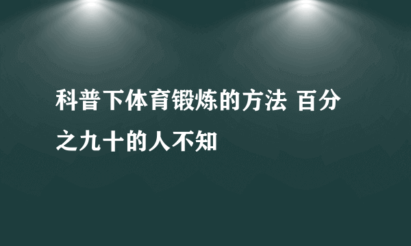 科普下体育锻炼的方法 百分之九十的人不知