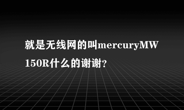 就是无线网的叫mercuryMW150R什么的谢谢？