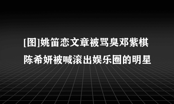 [图]姚笛恋文章被骂臭邓紫棋陈希妍被喊滚出娱乐圈的明星