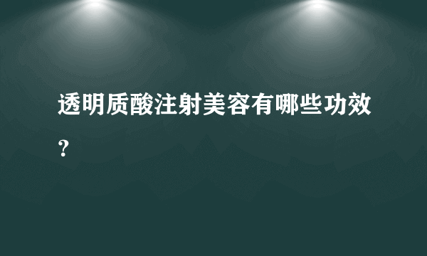 透明质酸注射美容有哪些功效？