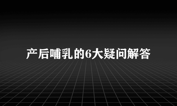 产后哺乳的6大疑问解答