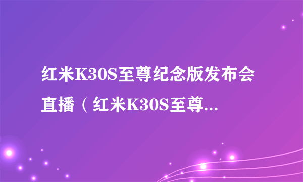 红米K30S至尊纪念版发布会直播（红米K30S至尊纪念版发布会视频）