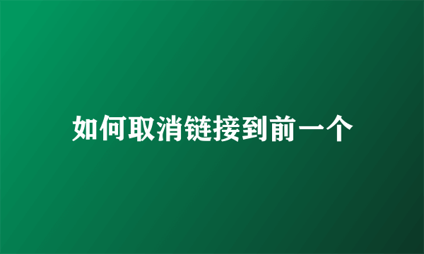 如何取消链接到前一个