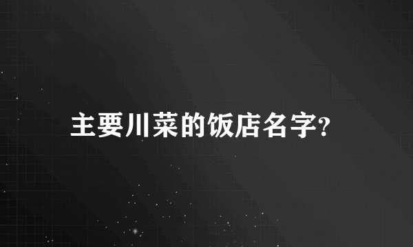 主要川菜的饭店名字？