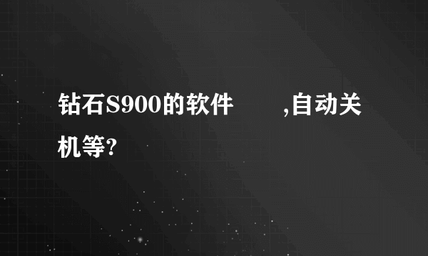 钻石S900的软件問題,自动关机等?