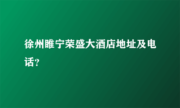 徐州睢宁荣盛大酒店地址及电话？