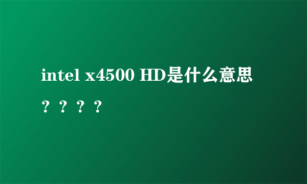 intel x4500 HD是什么意思？？？？