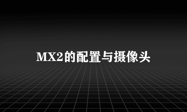 MX2的配置与摄像头