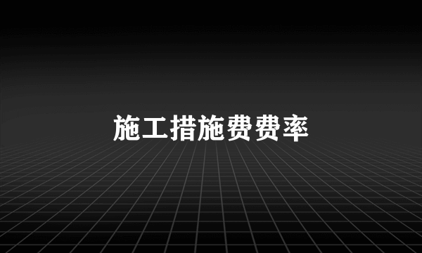 施工措施费费率