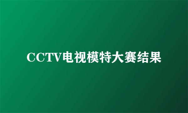 CCTV电视模特大赛结果