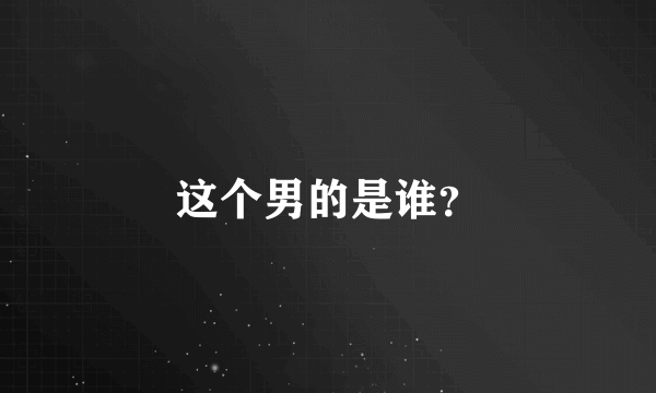 这个男的是谁？