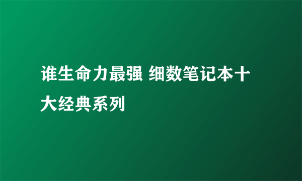谁生命力最强 细数笔记本十大经典系列