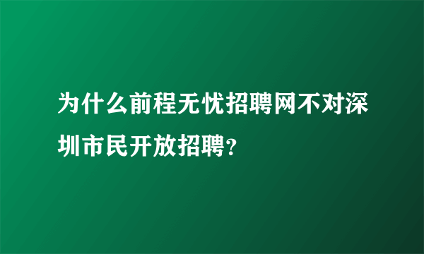 为什么前程无忧招聘网不对深圳市民开放招聘？