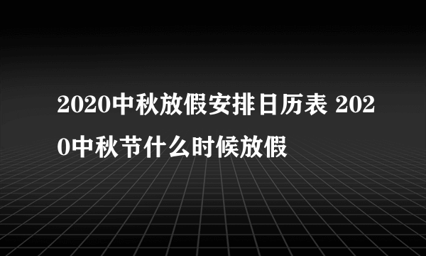 2020中秋放假安排日历表 2020中秋节什么时候放假