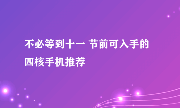不必等到十一 节前可入手的四核手机推荐
