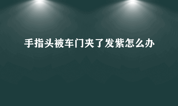 手指头被车门夹了发紫怎么办