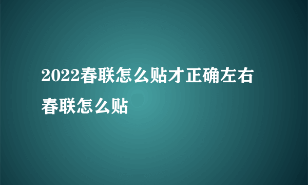 2022春联怎么贴才正确左右 春联怎么贴