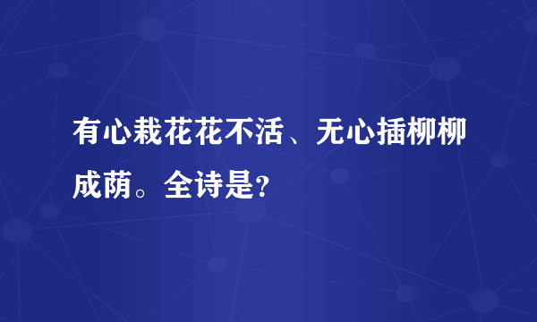 有心栽花花不活、无心插柳柳成荫。全诗是？