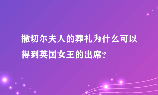 撒切尔夫人的葬礼为什么可以得到英国女王的出席？