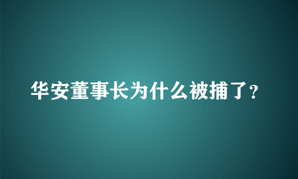 华安董事长为什么被捕了？