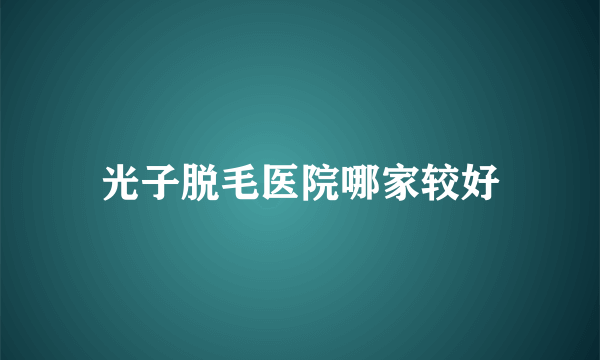 光子脱毛医院哪家较好