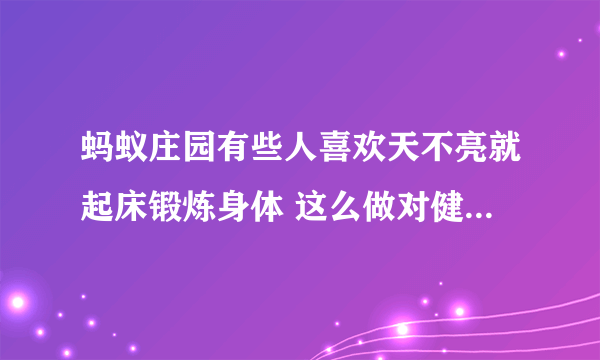 蚂蚁庄园有些人喜欢天不亮就起床锻炼身体 这么做对健康8.30答案