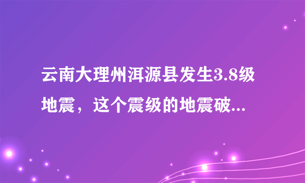 云南大理州洱源县发生3.8级地震，这个震级的地震破坏性大吗？