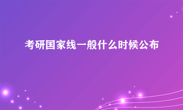 考研国家线一般什么时候公布