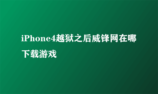 iPhone4越狱之后威锋网在哪下载游戏