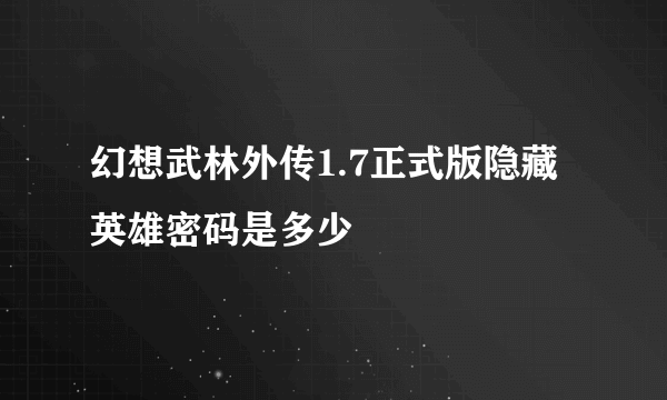幻想武林外传1.7正式版隐藏英雄密码是多少