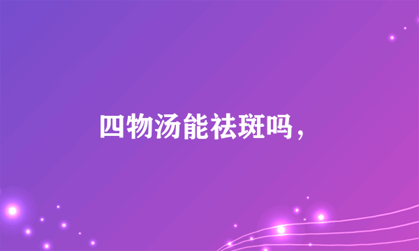 四物汤能祛斑吗，
