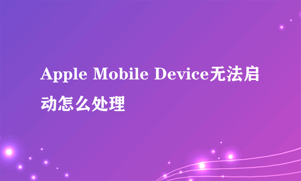 Apple Mobile Device无法启动怎么处理