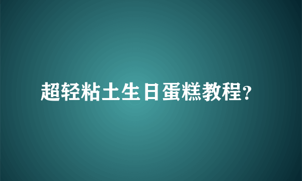 超轻粘土生日蛋糕教程？
