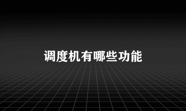 调度机有哪些功能