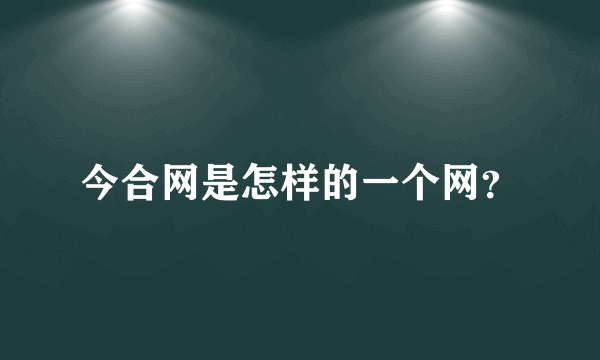今合网是怎样的一个网？