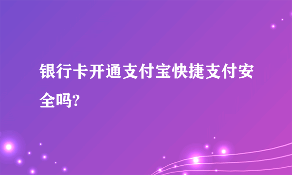银行卡开通支付宝快捷支付安全吗?