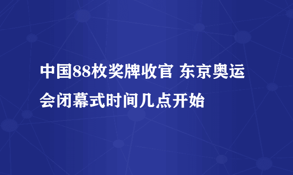 中国88枚奖牌收官 东京奥运会闭幕式时间几点开始