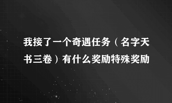 我接了一个奇遇任务（名字天书三卷）有什么奖励特殊奖励