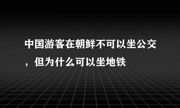 中国游客在朝鲜不可以坐公交，但为什么可以坐地铁