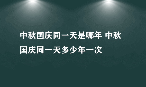 中秋国庆同一天是哪年 中秋国庆同一天多少年一次