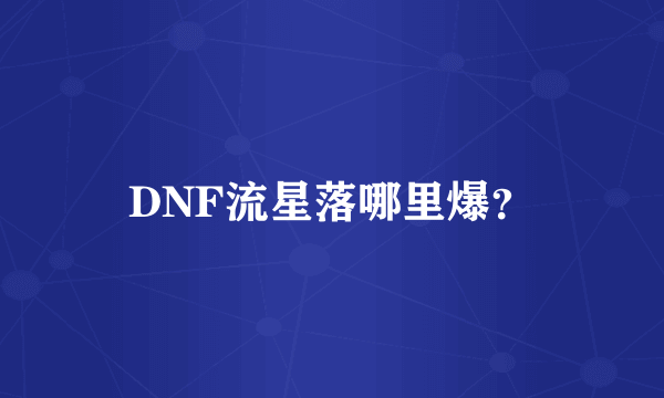 DNF流星落哪里爆？