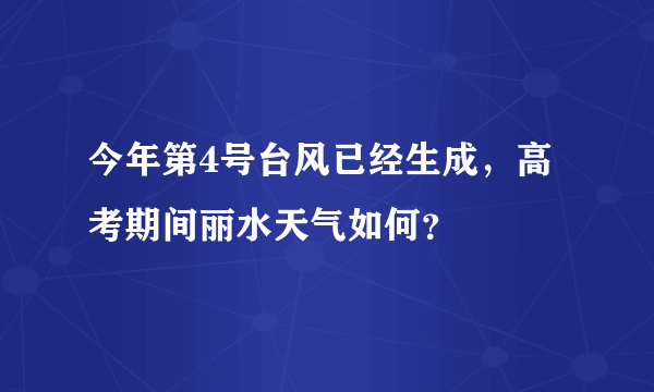 今年第4号台风已经生成，高考期间丽水天气如何？