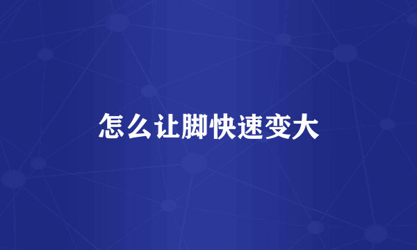 怎么让脚快速变大